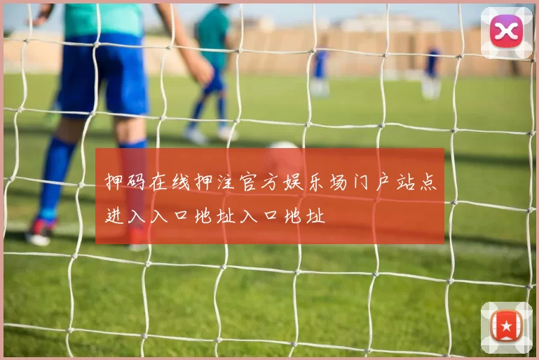 押码在线押注官方娱乐场门户站点进入入口地址入口地址