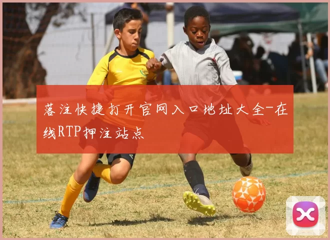 落注快捷打开官网入口地址大全-在线RTP押注站点