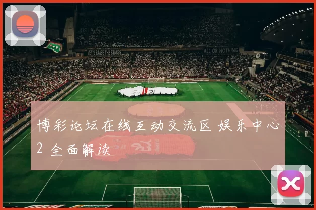 博彩论坛在线互动交流区 娱乐中心2 全面解读