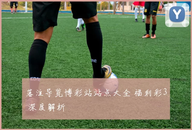 落注导览博彩站站点大全 福利彩3 深度解析