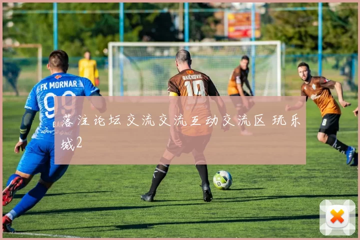 落注论坛交流交流互动交流区 玩乐城2