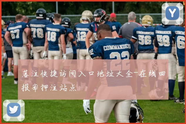 落注快捷访问入口地址大全-在线回报率押注站点