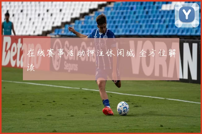 在线赛事活动押注休闲城 全方位解读