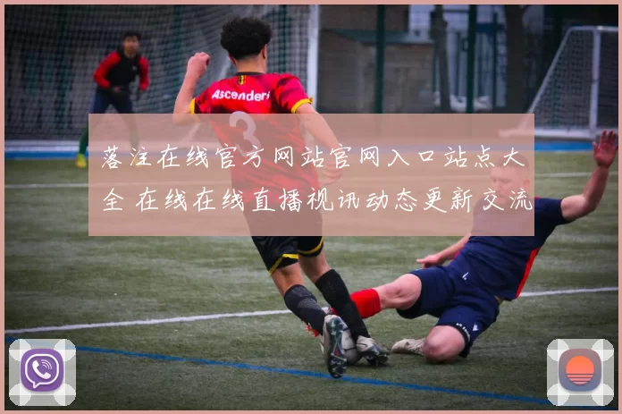 落注在线官方网站官网入口站点大全 在线在线直播视讯动态更新交流互动2