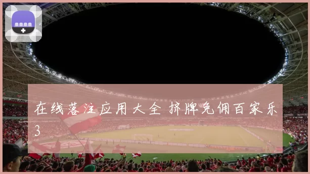 在线落注应用大全 挤牌免佣百家乐3